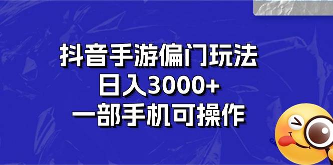 抖音手游偏门玩法，日入3000+，一部手机可操作-网赚资源网
