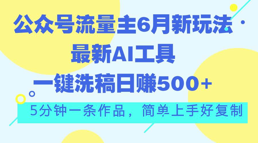 公众号流量主6月新玩法，最新AI工具一键洗稿单号日赚500+，5分钟一条作…-网赚资源网