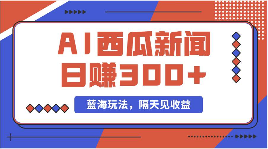 蓝海最新玩法西瓜视频原创搞笑新闻当天有收益单号日赚300+项目-网赚资源网