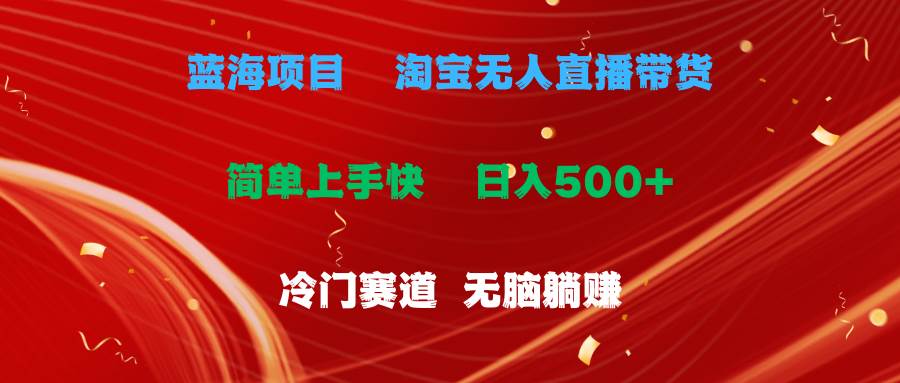 蓝海项目  淘宝无人直播冷门赛道  日赚500+无脑躺赚  小白有手就行-网赚资源网