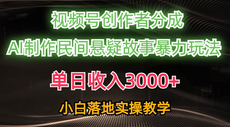 单日收入3000+，视频号创作者分成，AI创作民间悬疑故事，条条爆流-网赚资源网