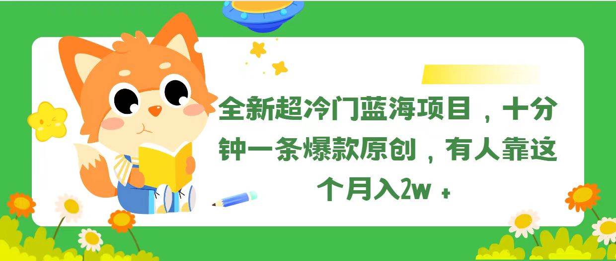 全新超冷门蓝海项目，十分钟一条爆款原创，有人靠这个月入2w＋-网赚资源网