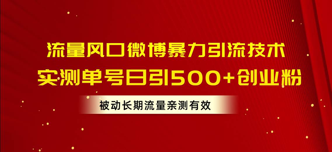 流量风口微博暴力引流技术，单号日引500+创业粉，被动长期流量-网赚资源网