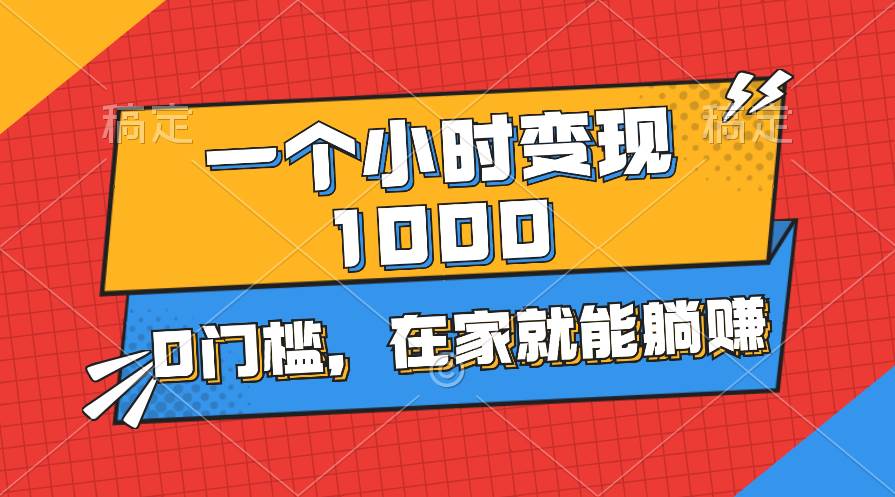 一个小时就能变现1000+，0门槛，在家一部手机就能躺赚-网赚资源网
