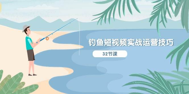 钓鱼短视频实战运营技巧，系统性讲解定位ip策划  能听懂，能落地，能实操-网赚资源网