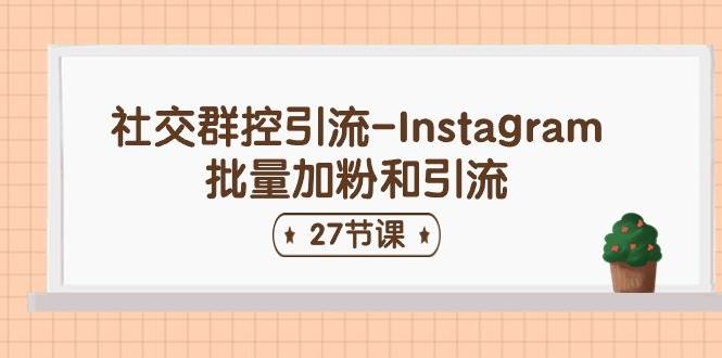社交群控引流-Instagram批量加粉和引流（27节课）-网赚资源网