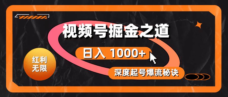 红利无限！视频号掘金之道，深度解析起号爆流秘诀，轻松实现日入 1000+！-网赚资源网