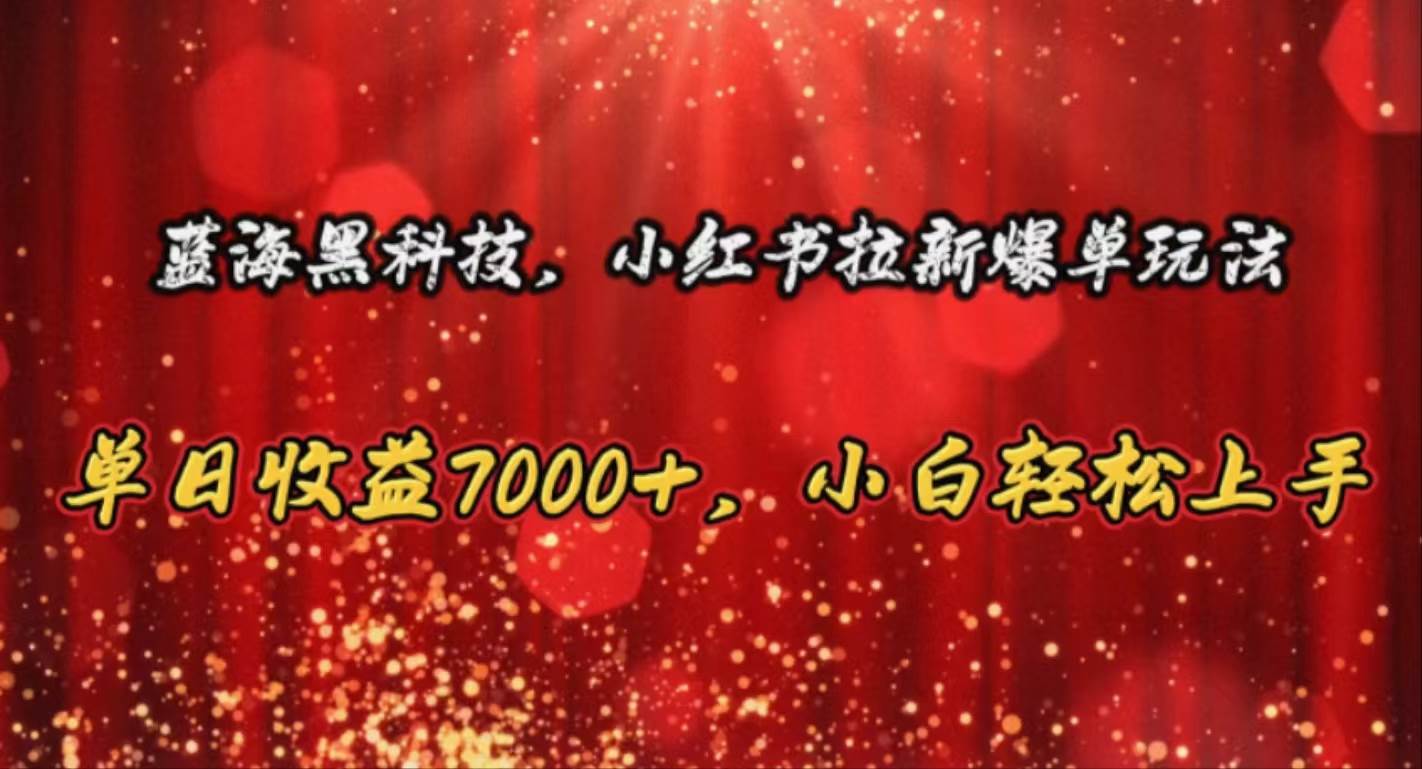 蓝海黑科技，小红书拉新爆单玩法，单日收益7000+，小白轻松上手-网赚资源网