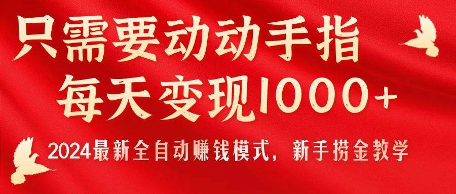 只需要动动手指，每天变现1000+，2024最新全自动赚钱模式，新手捞金教学！-网赚资源网