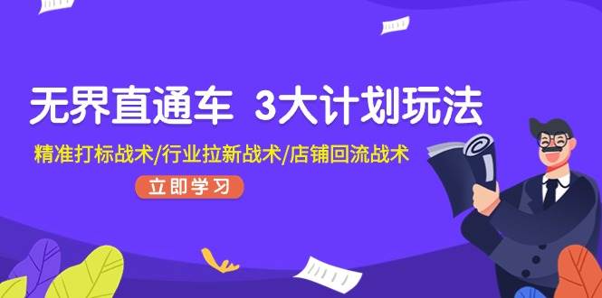无界直通车 3大计划玩法，精准打标战术/行业拉新战术/店铺回流战术-网赚资源网