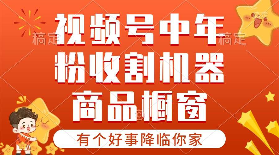 【有个好事降临你家】-视频号最火赛道，商品橱窗，分成计划 条条爆-网赚资源网