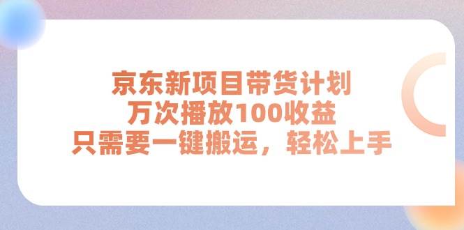 京东新项目带货计划，万次播放100收益，只需要一键搬运，轻松上手-网赚资源网