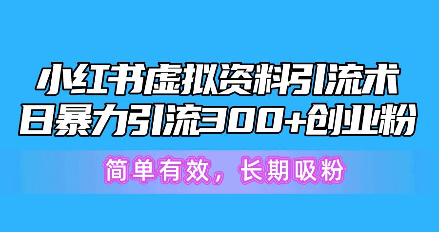 小红书虚拟资料引流术，日暴力引流300+创业粉，简单有效，长期吸粉-网赚资源网