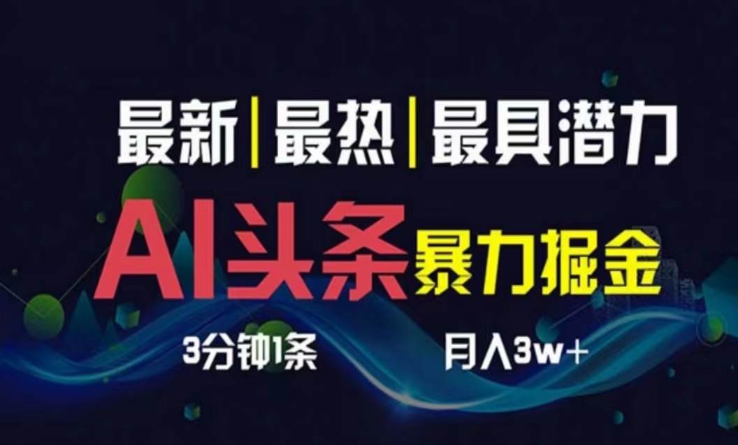 AI撸头条3天必起号，超简单3分钟1条，一键多渠道分发，复制粘贴月入1W+-网赚资源网