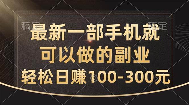 最新一部手机就可以做的副业，轻松日赚100-300元-网赚资源网