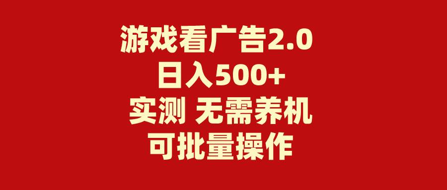 游戏看广告2.0  无需养机 操作简单 没有成本 日入500+-网赚资源网