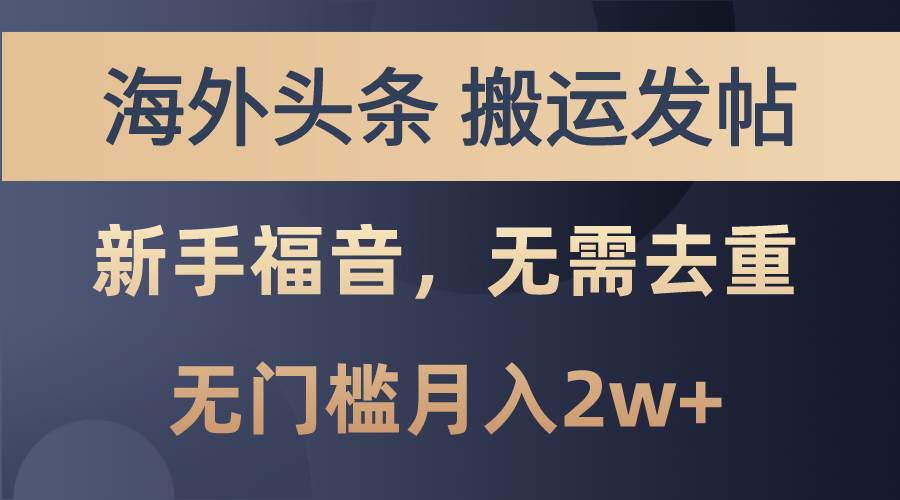 海外头条搬运发帖，新手福音，甚至无需去重，无门槛月入2w+-网赚资源网
