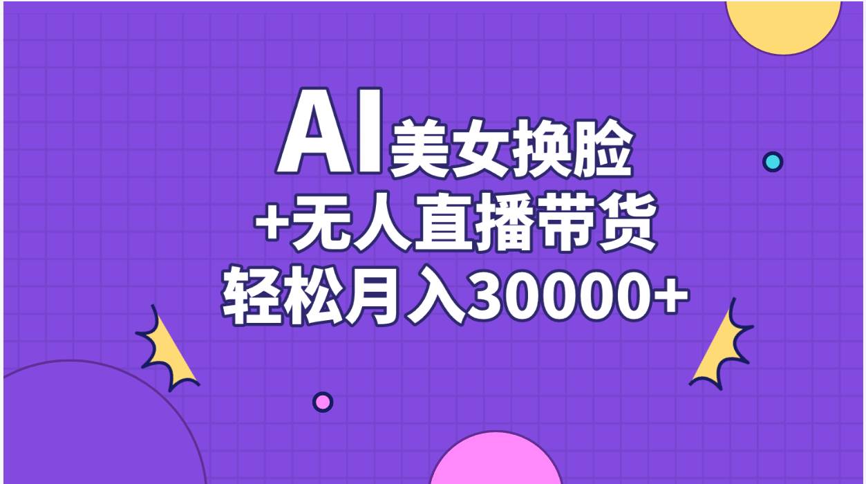 AI美女换脸视频结合无人直播带货，随便月入30000+-网赚资源网