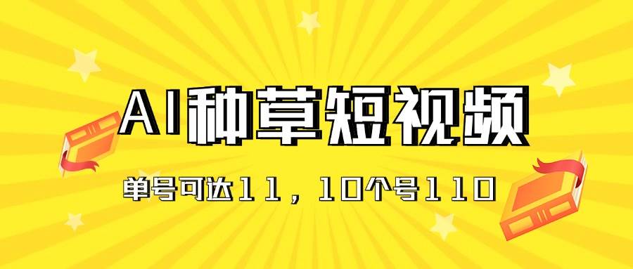 AI种草单账号日收益11元（抖音，快手，视频号），10个就是110元-网赚资源网