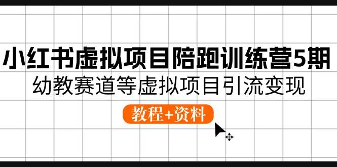 小红书虚拟项目陪跑训练营5期，幼教赛道等虚拟项目引流变现 (教程+资料)-网赚资源网