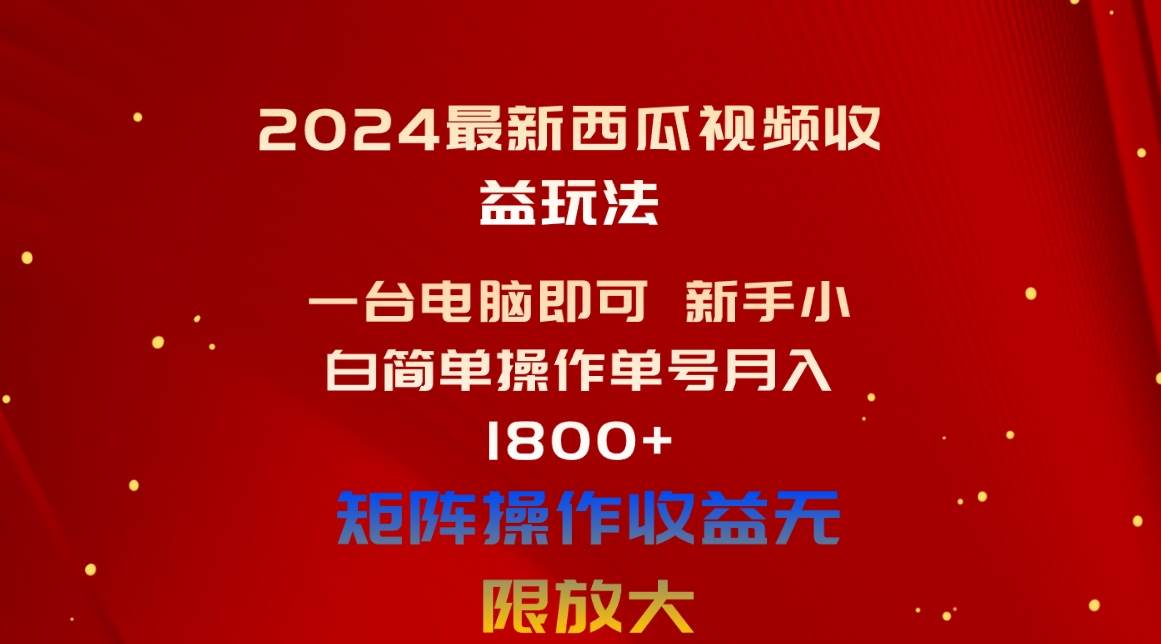 2024最新西瓜视频收益玩法，一台电脑即可 新手小白简单操作单号月入1800+-网赚资源网