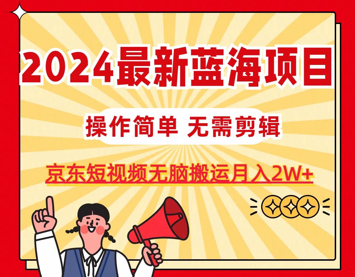2024最新蓝海项目，无需剪辑，京东图文短视频无脑搬运月入2W+-网赚资源网