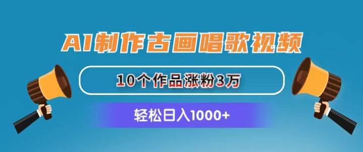 AI制作古画唱歌视频，10个作品涨粉3万，日入1000+-网赚资源网