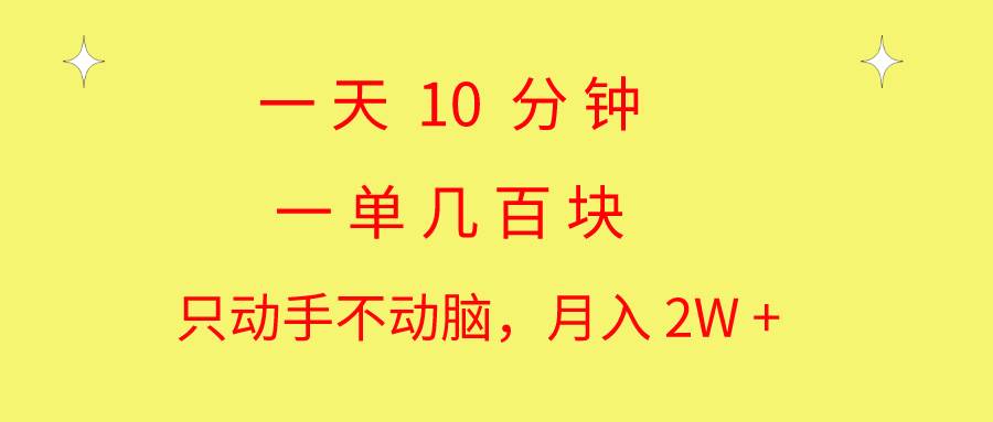 一天10 分钟 一单几百块 简单无脑操作 月入2W+教学-网赚资源网