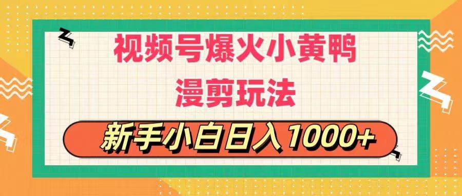 视频号爆火小黄鸭搞笑漫剪玩法，每日1小时，新手小白日入1000+-网赚资源网