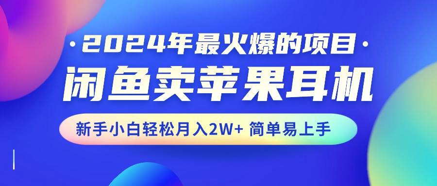 2024年最火爆的项目，闲鱼卖苹果耳机，新手小白轻松月入2W+简单易上手-网赚资源网