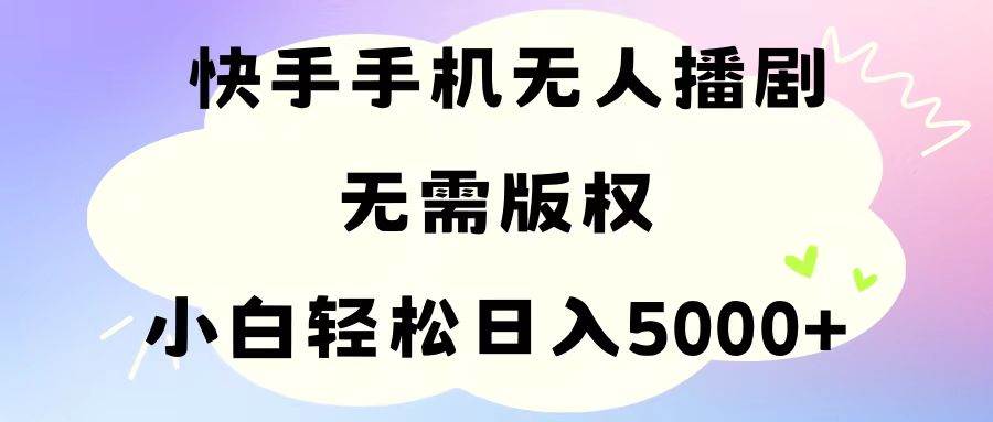 手机快手无人播剧，无需硬改，轻松解决版权问题，小白轻松日入5000+-网赚资源网
