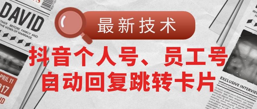 【最新技术】抖音个人号、员工号自动回复跳转卡片-网赚资源网