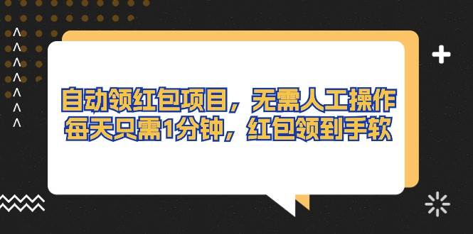 自动领红包项目，无需人工操作，每天只需1分钟，红包领到手软-网赚资源网