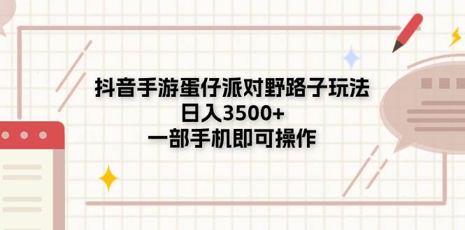 抖音手游蛋仔派对野路子玩法，日入3500+，一部手机即可操作-网赚资源网