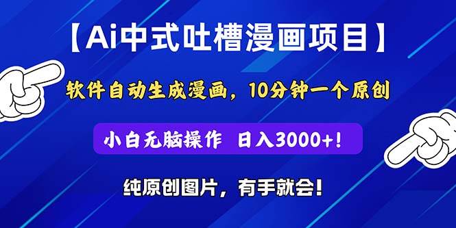 Ai中式吐槽漫画项目，软件自动生成漫画，10分钟一个原创，小白日入3000+-网赚资源网