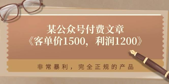 某付费文章《客单价1500，利润1200》非常暴利，完全正规的产品-网赚资源网