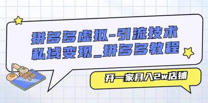 拼多多虚拟-引流技术与私域变现_拼多多教程：开一家月入2w店铺-网赚资源网