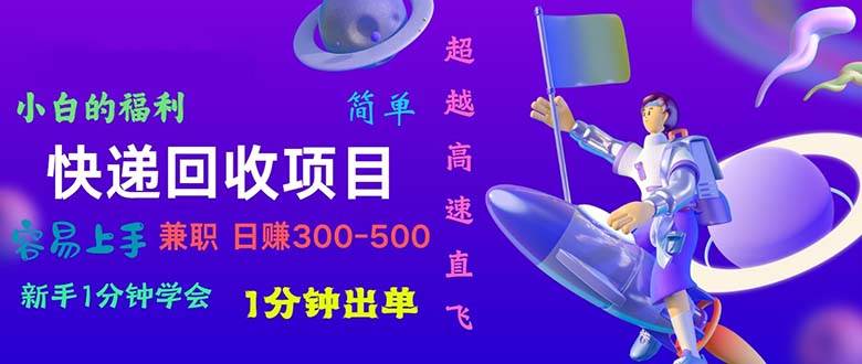 快递 回收项目，容易上手，小白一分钟学会，一分钟出单，日赚300~800-网赚资源网