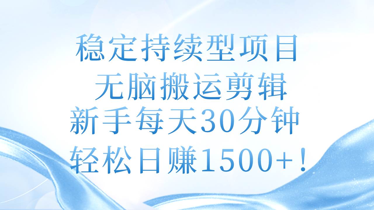 稳定持续型项目，无脑搬运剪辑，新手每天30分钟，轻松日赚1500+！-网赚资源网