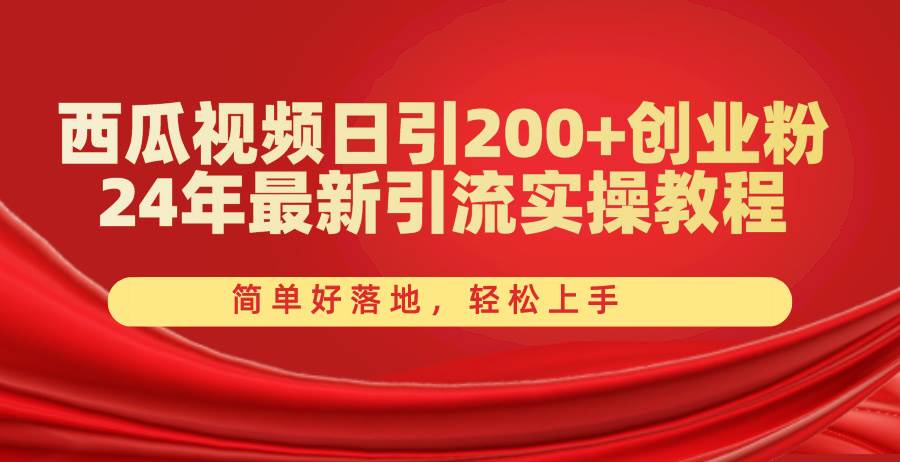 西瓜视频日引200+创业粉，24年最新引流实操教程，简单好落地，轻松上手-网赚资源网