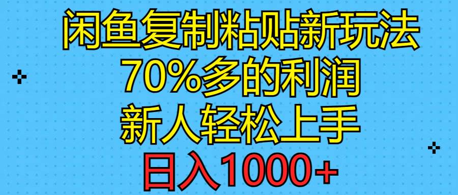 闲鱼复制粘贴新玩法，70%利润，新人轻松上手，日入1000+-网赚资源网