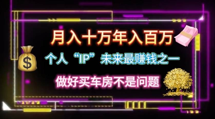 个人“IP”月入十万 年入百万，逆风翻盘秘籍！-网赚资源网