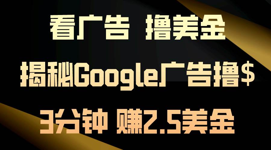 看广告，撸美金！3分钟赚2.5美金！日入200美金不是梦！揭秘Google广告…-网赚资源网