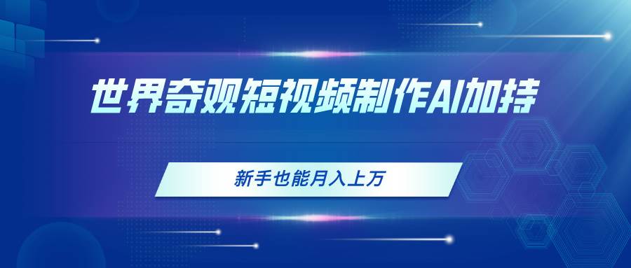 世界奇观短视频制作，AI加持，新手也能月入上万-网赚资源网