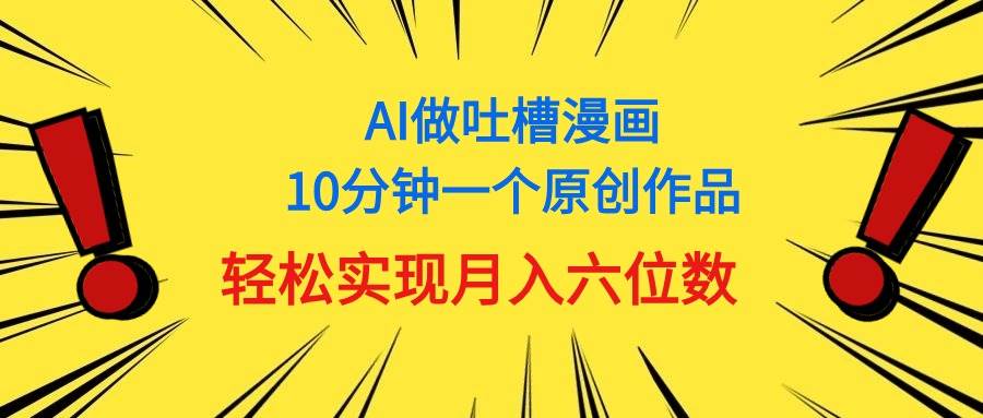 用AI做中式吐槽漫画，10分钟一个原创作品，轻松实现月入6位数-网赚资源网