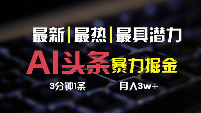 AI头条3天必起号，简单无需经验 3分钟1条 一键多渠道发布 复制粘贴月入3W+-网赚资源网
