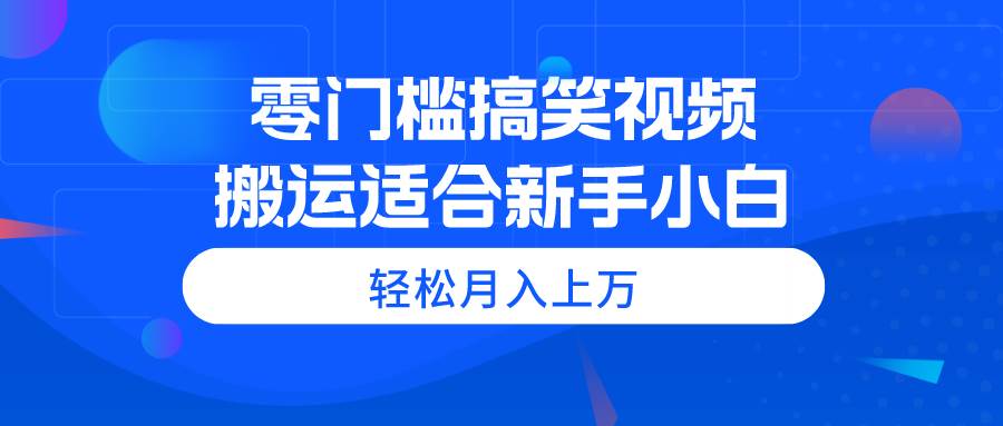 零门槛搞笑视频搬运，轻松月入上万，适合新手小白-网赚资源网
