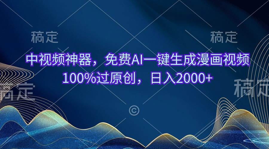 中视频神器，免费AI一键生成漫画视频100%过原创，日入2000+-网赚资源网