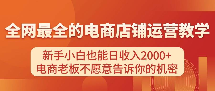 电商店铺运营教学，新手小白也能日收入2000+，电商老板不愿意告诉你的机密-网赚资源网