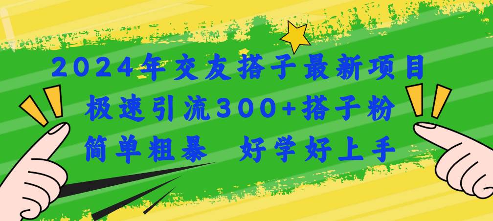 2024年交友搭子最新项目，极速引流300+搭子粉，简单粗暴，好学好上手-网赚资源网